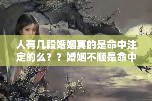 人有几段婚姻真的是命中注定的么？？婚姻不顺是命中注定的吗