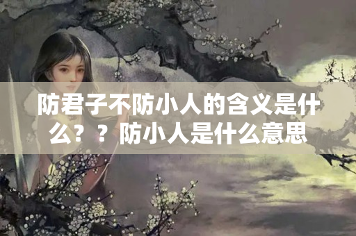 防君子不防小人的含义是什么？？防小人是什么意思