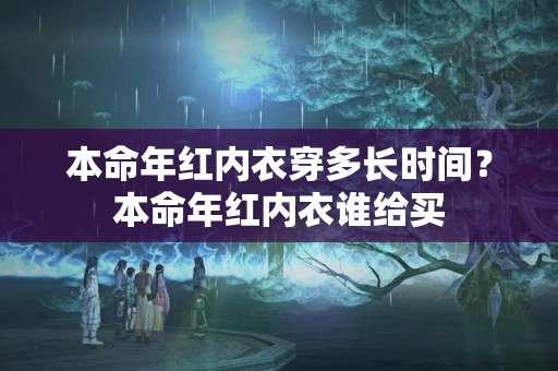 本命年红内衣穿多长时间？本命年红内衣谁给买