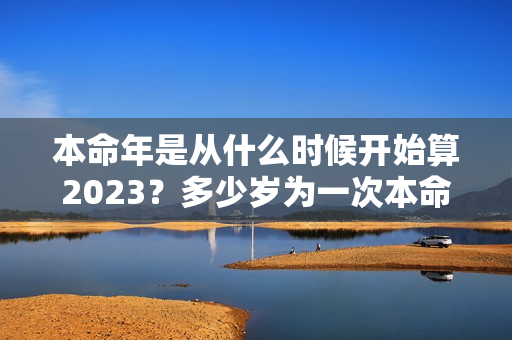 本命年是从什么时候开始算2023？多少岁为一次本命年