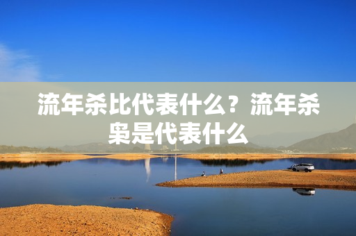 流年杀比代表什么？流年杀枭是代表什么