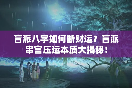 盲派八字如何断财运？盲派串宫压运本质大揭秘！