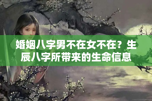 婚姻八字男不在女不在？生辰八字所带来的生命信息