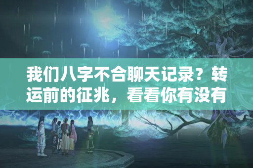 我们八字不合聊天记录？转运前的征兆，看看你有没有？