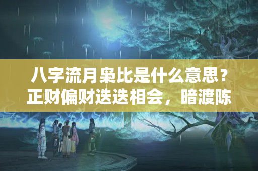 八字流月枭比是什么意思？正财偏财迭迭相会，暗渡陈仓