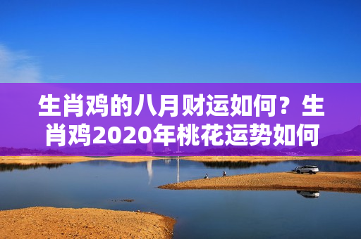 生肖鸡的八月财运如何？生肖鸡2020年桃花运势如何