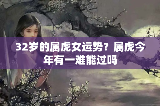 32岁的属虎女运势？属虎今年有一难能过吗