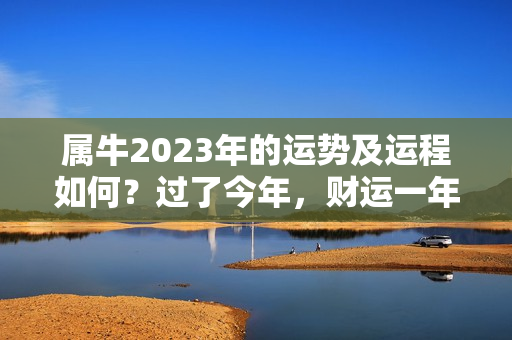 属牛2023年的运势及运程如何？过了今年，财运一年比一年好的生肖