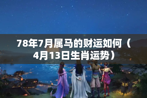 78年7月属马的财运如何（4月13日生肖运势）