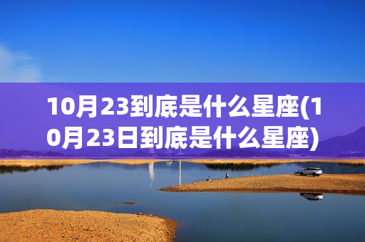 10月23到底是什么星座(10月23日到底是什么星座)