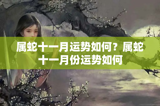 属蛇十一月运势如何？属蛇十一月份运势如何