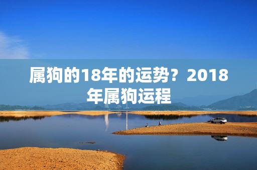 属狗的18年的运势？2018年属狗运程