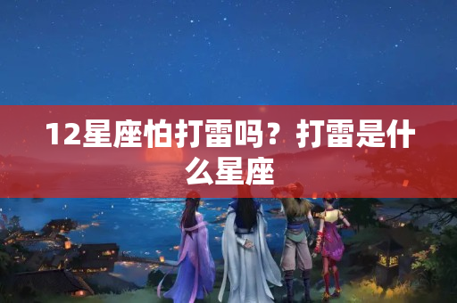 12星座怕打雷吗？打雷是什么星座