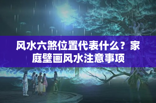 风水六煞位置代表什么？家庭壁画风水注意事项