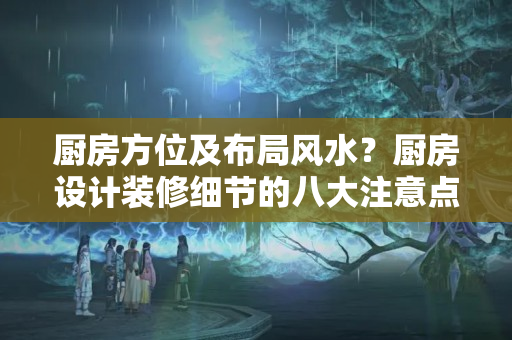 厨房方位及布局风水？厨房设计装修细节的八大注意点