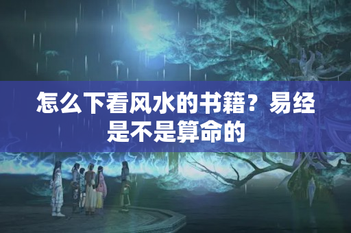 怎么下看风水的书籍？易经是不是算命的