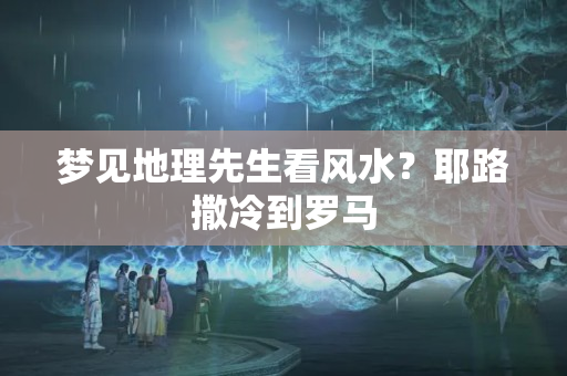 梦见地理先生看风水？耶路撒冷到罗马