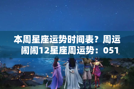 本周星座运势时间表？周运  闹闹12星座周运势：0516~0522