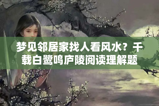 梦见邻居家找人看风水？千载白鹭鸣庐陵阅读理解题