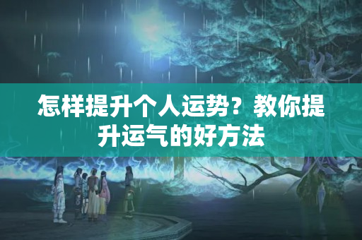 怎样提升个人运势？教你提升运气的好方法