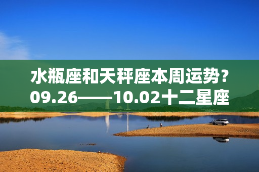 水瓶座和天秤座本周运势？09.26——10.02十二星座一周运势指南