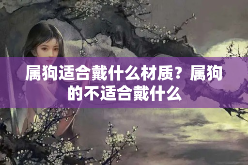 属狗适合戴什么材质？属狗的不适合戴什么