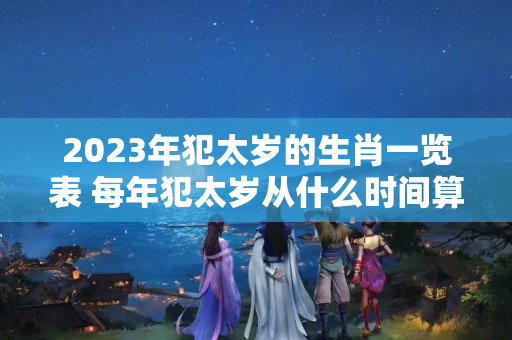 2023年犯太岁的生肖一览表 每年犯太岁从什么时间算