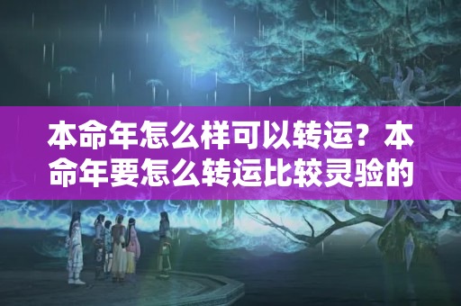 本命年怎么样可以转运？本命年要怎么转运比较灵验的