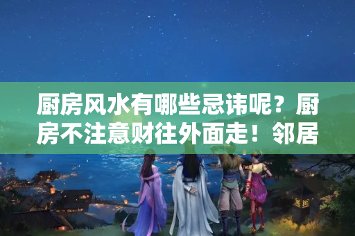 厨房风水有哪些忌讳呢？厨房不注意财往外面走！邻居厨房碰了禁忌，一夜赔个底朝天！