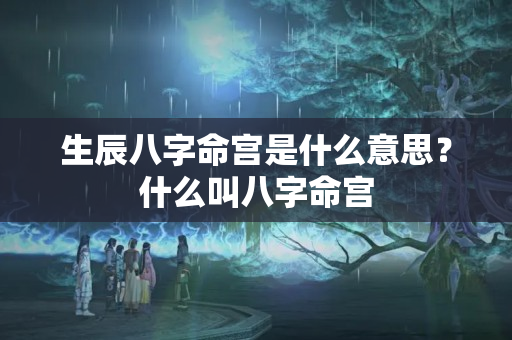 生辰八字命宫是什么意思？什么叫八字命宫