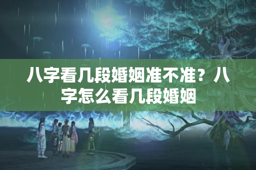 八字看几段婚姻准不准？八字怎么看几段婚姻