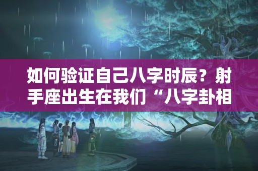 如何验证自己八字时辰？射手座出生在我们“八字卦相”时辰里的性格特点会是怎样呢（一）