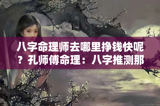 八字命理师去哪里挣钱快呢？孔师傅命理：八字推测那些人中年必定事业有成，大发横财