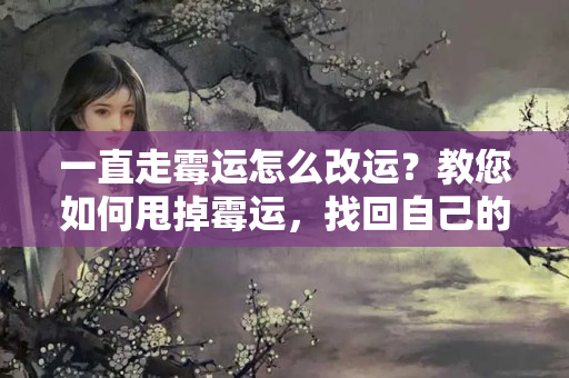 一直走霉运怎么改运？教您如何甩掉霉运，找回自己的财运好运