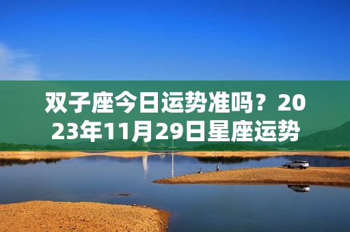 双子座今日运势准吗？2023年11月29日星座运势