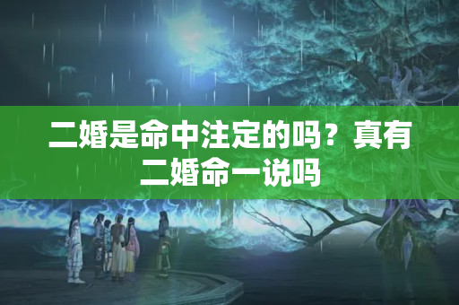 二婚是命中注定的吗？真有二婚命一说吗