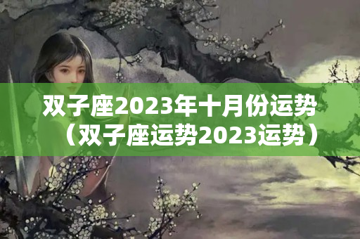 双子座2023年十月份运势（双子座运势2023运势）