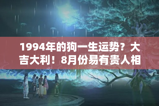 1994年的狗一生运势？大吉大利！8月份易有贵人相助的生肖