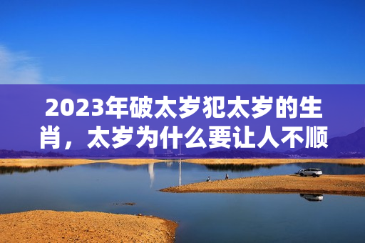 2023年破太岁犯太岁的生肖，太岁为什么要让人不顺