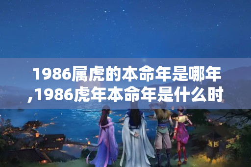 1986属虎的本命年是哪年,1986虎年本命年是什么时候