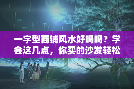 一字型商铺风水好吗吗？学会这几点，你买的沙发轻松让客厅颜值翻倍