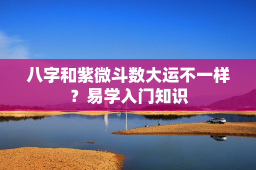 八字和紫微斗数大运不一样？易学入门知识