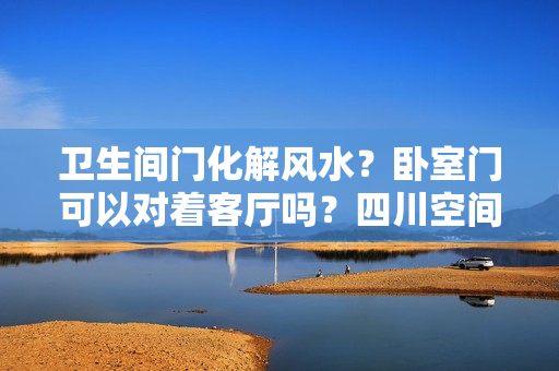 卫生间门化解风水？卧室门可以对着客厅吗？四川空间创意装饰有限公司告诉你