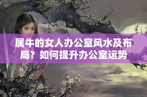 属牛的女人办公室风水及布局？如何提升办公室运势