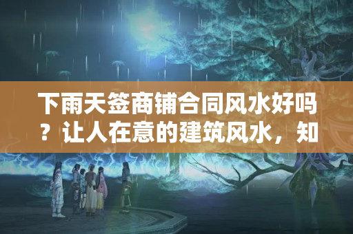 下雨天签商铺合同风水好吗？让人在意的建筑风水，知多少，你家的设计符合建筑风水学吗？