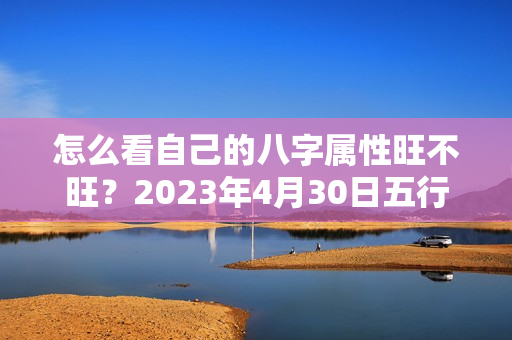 怎么看自己的八字属性旺不旺？2023年4月30日五行穿衣