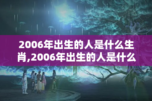 2006年出生的人是什么生肖,2006年出生的人是什么生肖呢