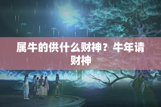 属牛的供什么财神？牛年请财神