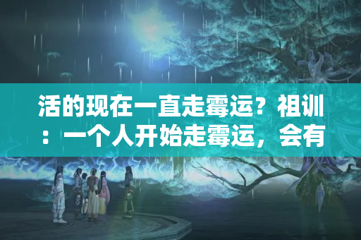 活的现在一直走霉运？祖训：一个人开始走霉运，会有这2个征兆