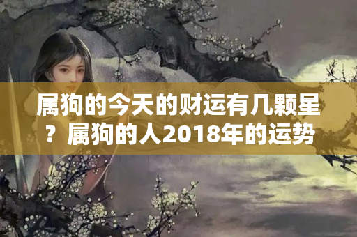 属狗的今天的财运有几颗星？属狗的人2018年的运势